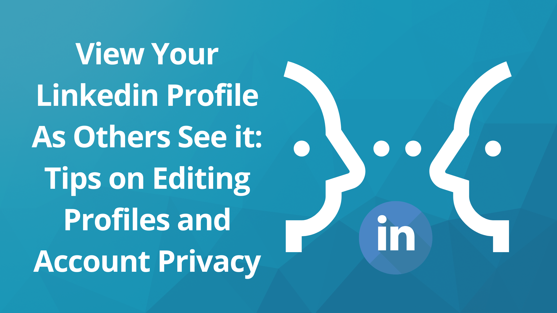 View Your Linkedin Profile As Others See it: Tips on Editing Profiles and Account Privacy
