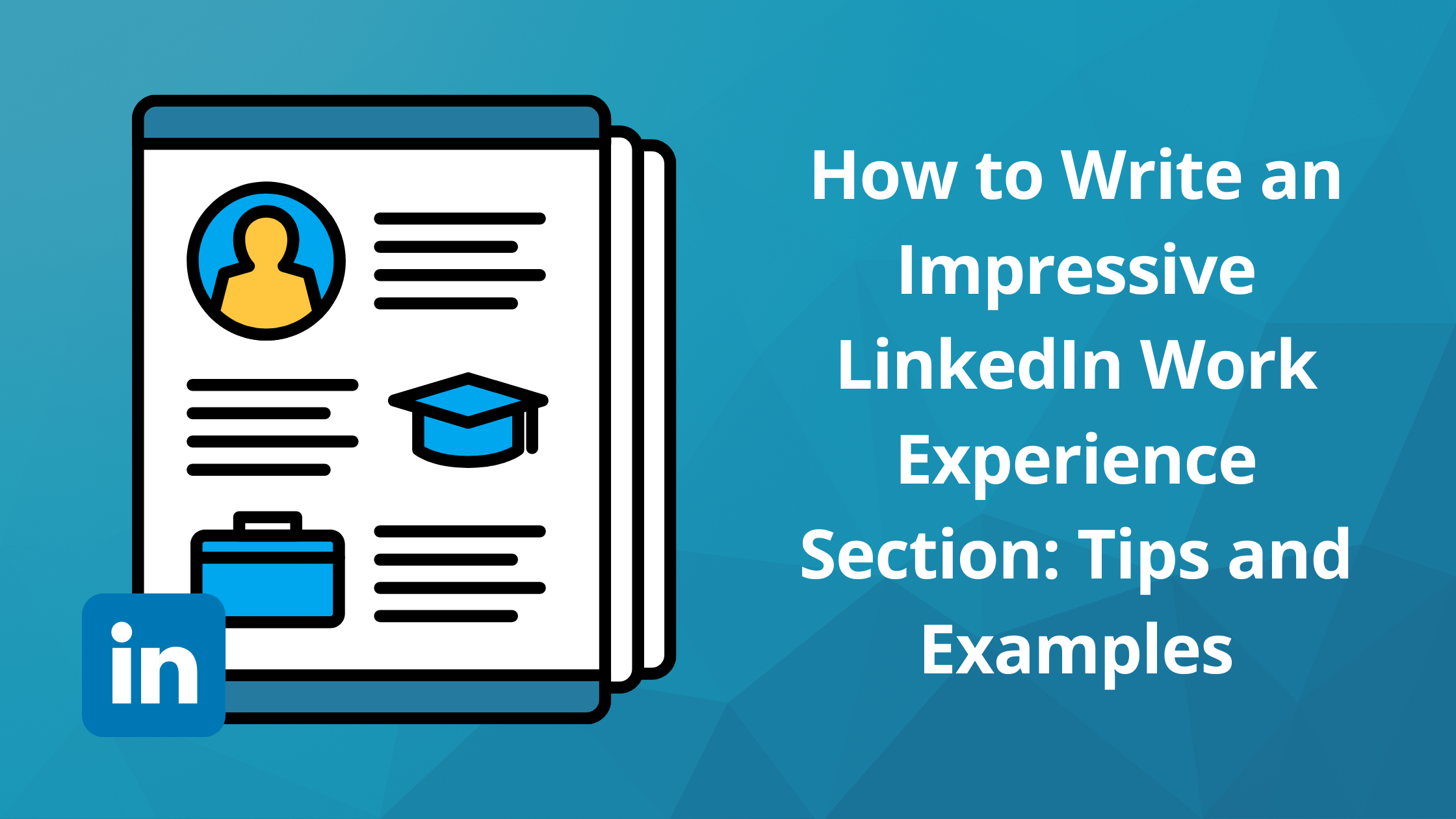 How to Write an Impressive LinkedIn Work Experience Section: Tips and Examples