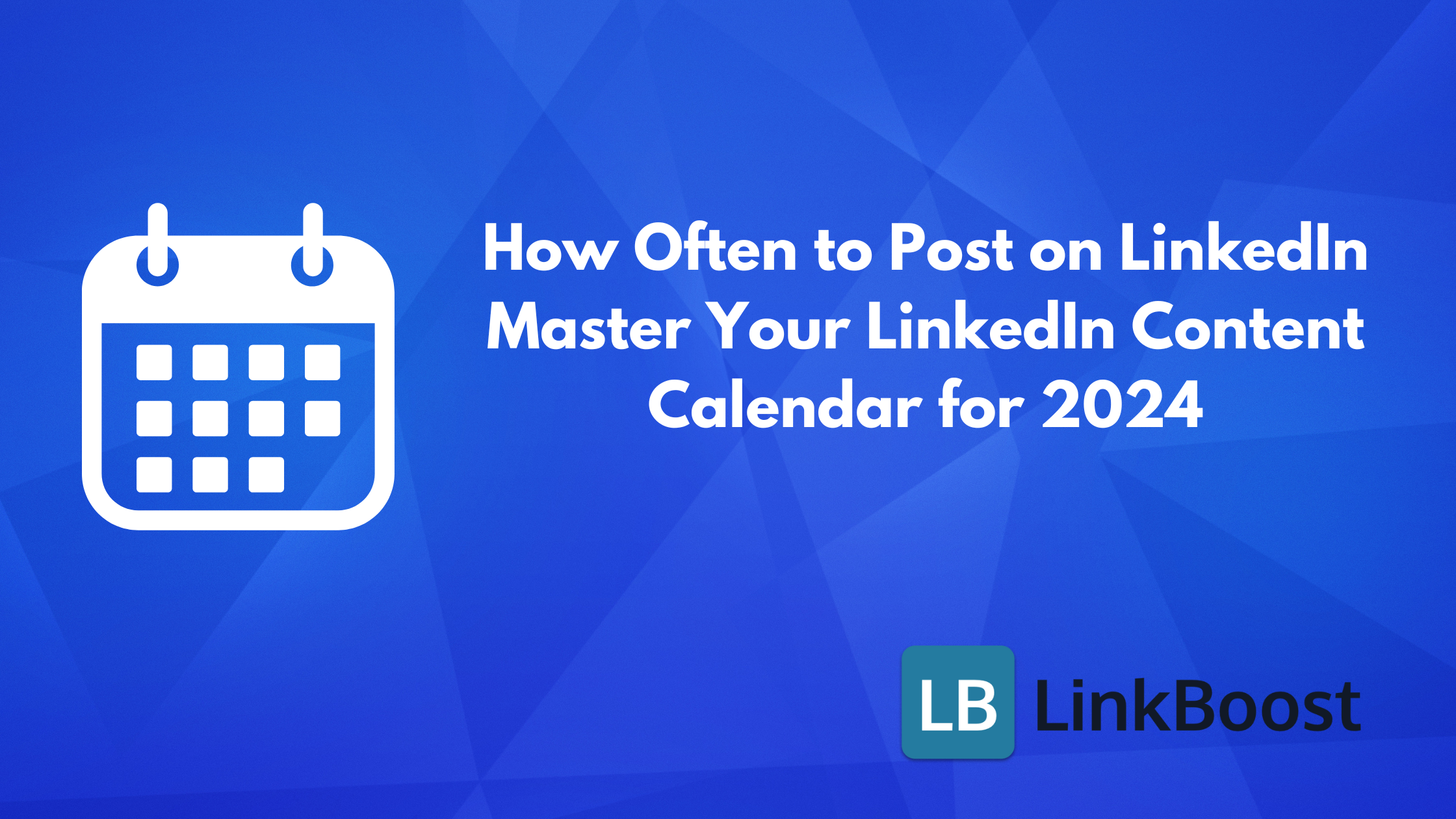 How Often to Post on LinkedIn: Master Your LinkedIn Content Calendar for 2024