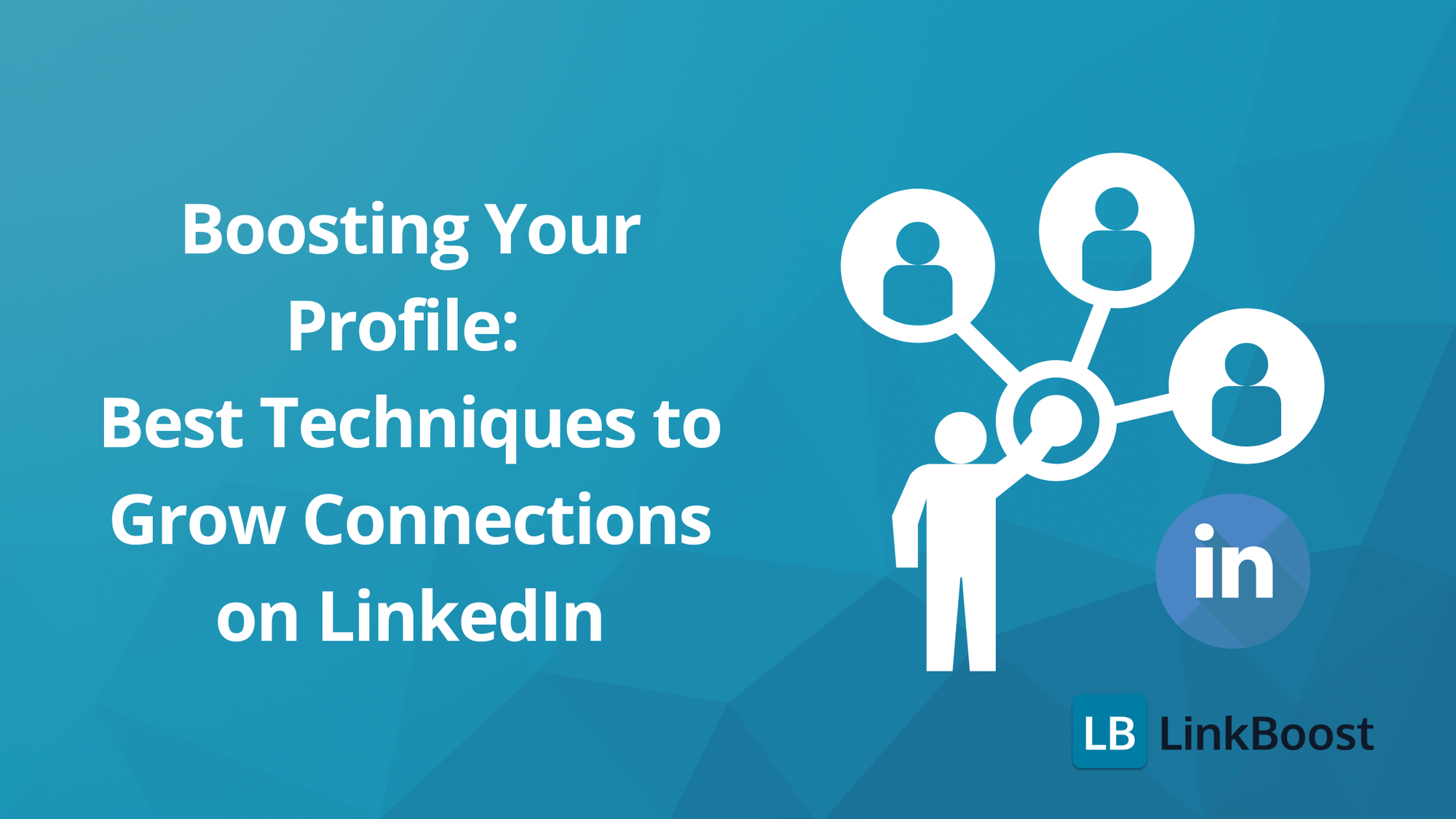 Boosting Your Profile: Best Techniques to Grow Connections on LinkedIn