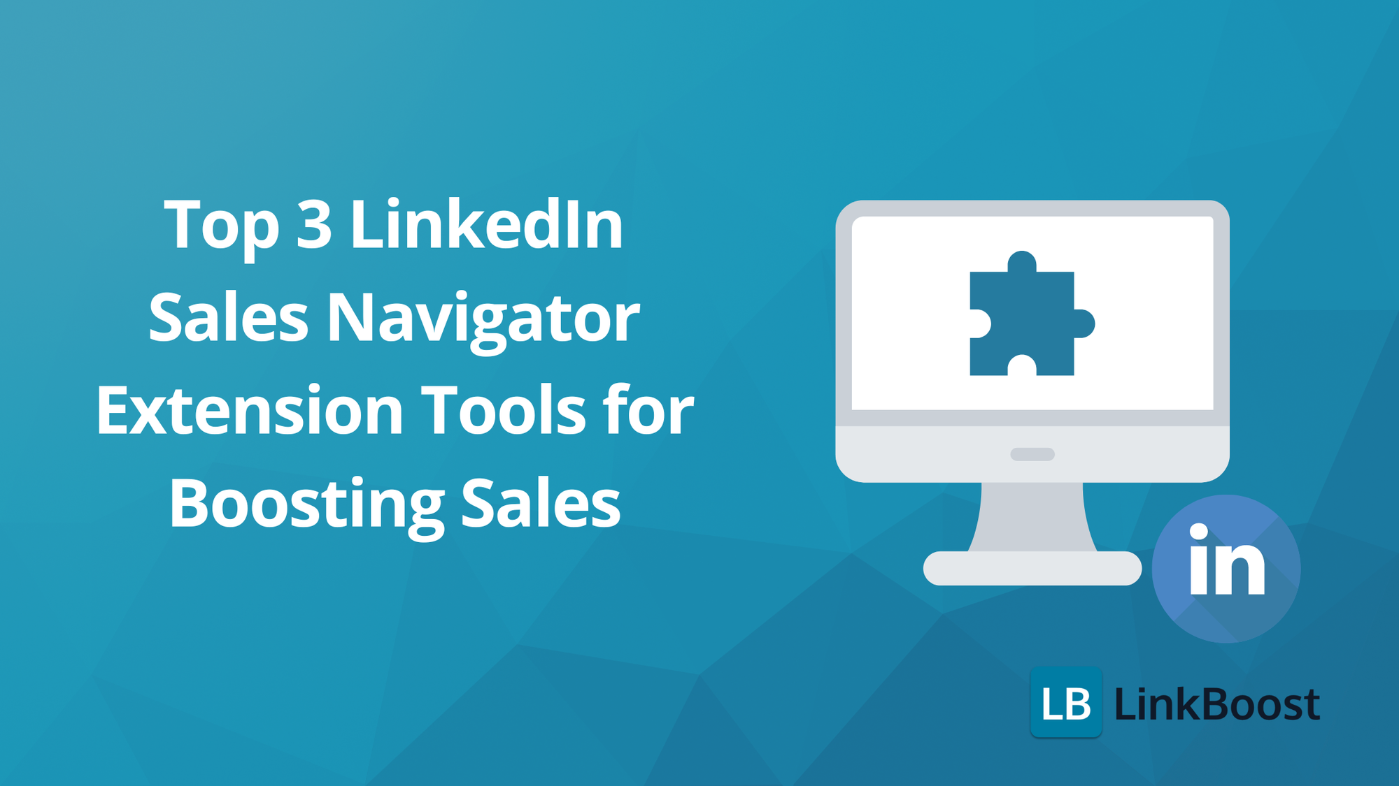 Top 3 LinkedIn Sales Navigator Extension Tools for Boosting Sales