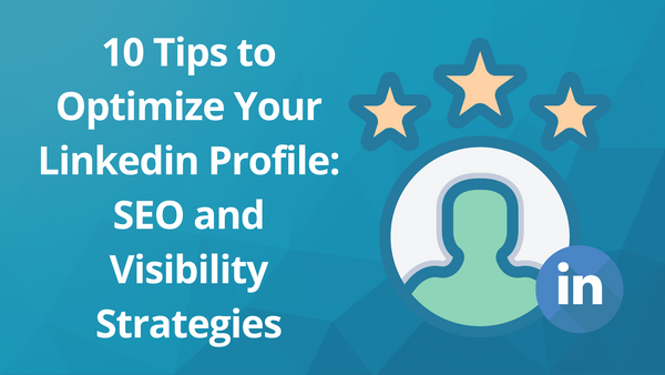 10 Tips to Optimize Your Linkedin Profile: SEO and Visibility Strategies