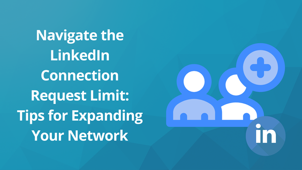 Navigate the LinkedIn Connection Request Limit: Tips for Expanding Your Network