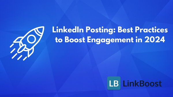 LinkedIn Posting: Best Practices to Boost Engagement in 2024